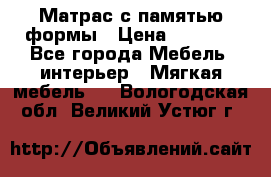 Матрас с памятью формы › Цена ­ 4 495 - Все города Мебель, интерьер » Мягкая мебель   . Вологодская обл.,Великий Устюг г.